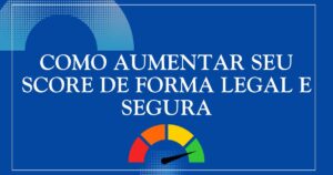 Como aumentar seu Score de forma legal e segura
