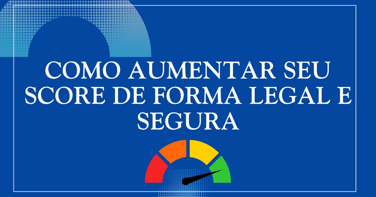 Como aumentar seu Score de forma legal e segura